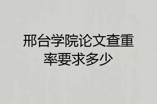 邢台学院论文查重率要求多少