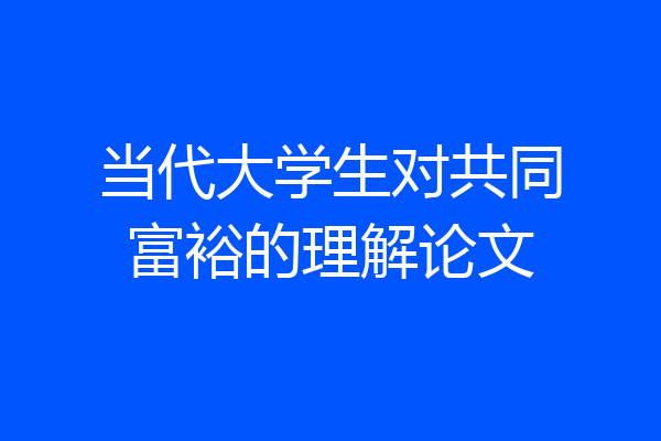 当代大学生对共同富裕的理解论文