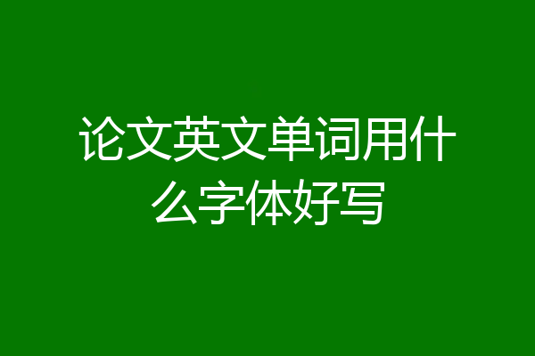 论文英文单词用什么字体好写