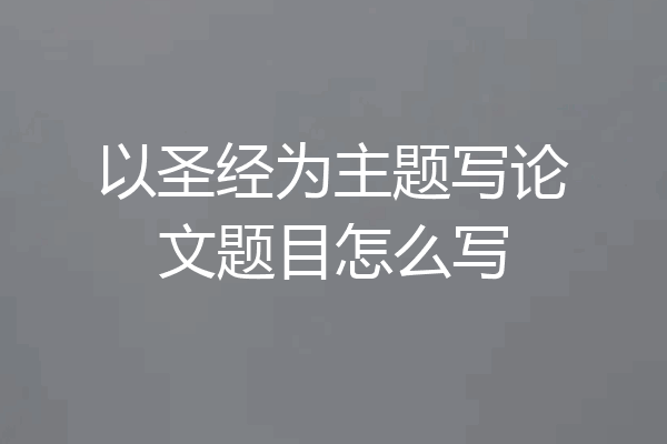 以圣经为主题写论文题目怎么写