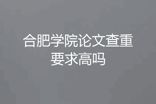 合肥学院论文查重要求高吗