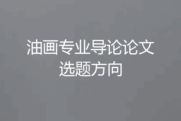 油画专业导论论文选题方向