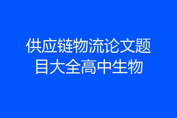 供应链物流论文题目大全高中生物
