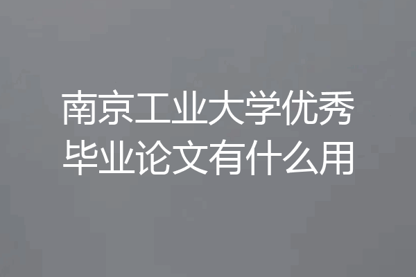 南京工业大学优秀毕业论文有什么用