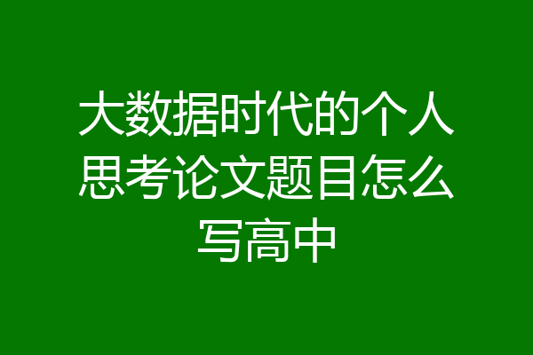 大数据时代的个人思考论文题目怎么写高中