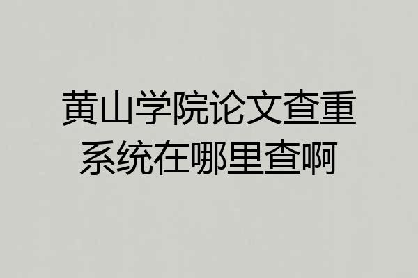 黄山学院论文查重系统在哪里查啊