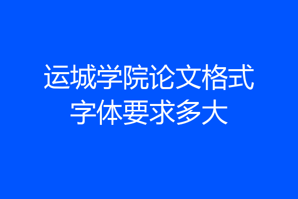 运城学院论文格式字体要求多大