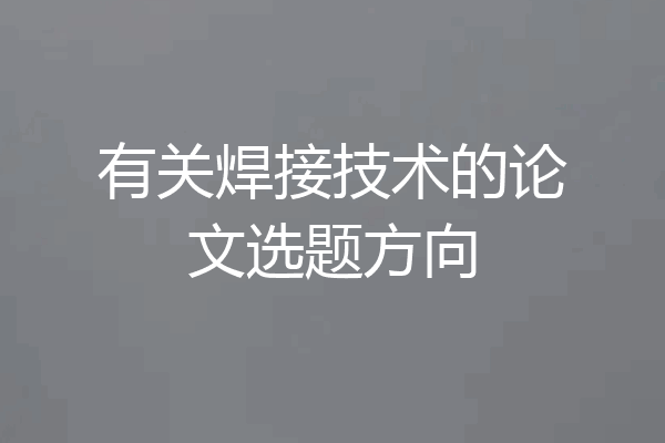 有关焊接技术的论文选题方向