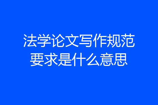 法学论文写作规范要求是什么意思