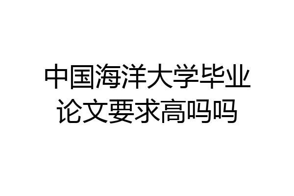 中国海洋大学毕业论文要求高吗吗