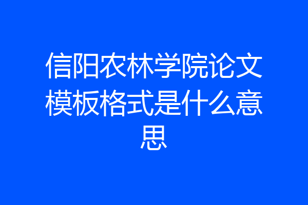 信阳农林学院论文模板格式是什么意思