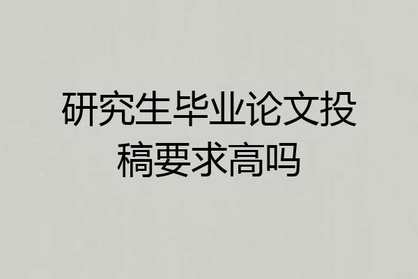 研究生毕业论文投稿要求高吗