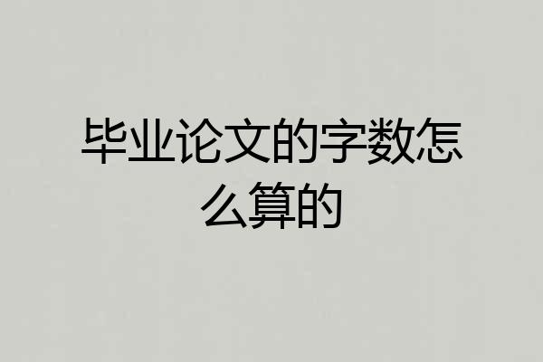 毕业论文的字数怎么算的