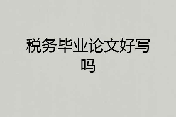 税务毕业论文好写吗
