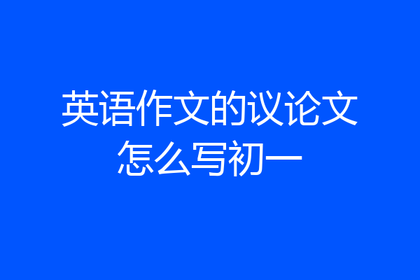 英语作文的议论文怎么写初一