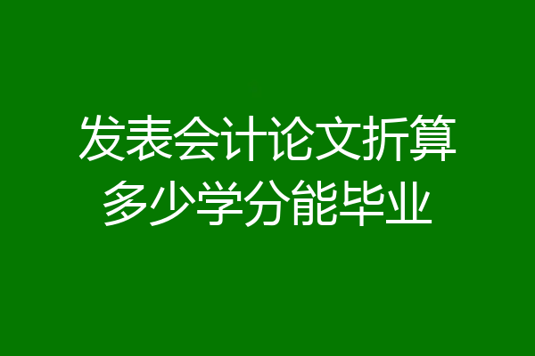 发表会计论文折算多少学分能毕业