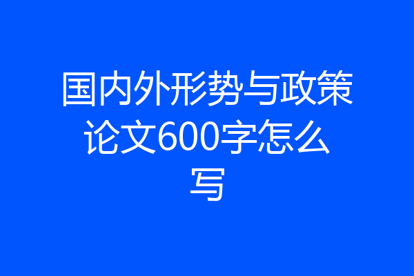 国内外形势与政策论文600字怎么写