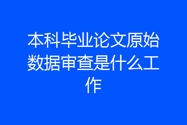 本科毕业论文原始数据审查是什么工作