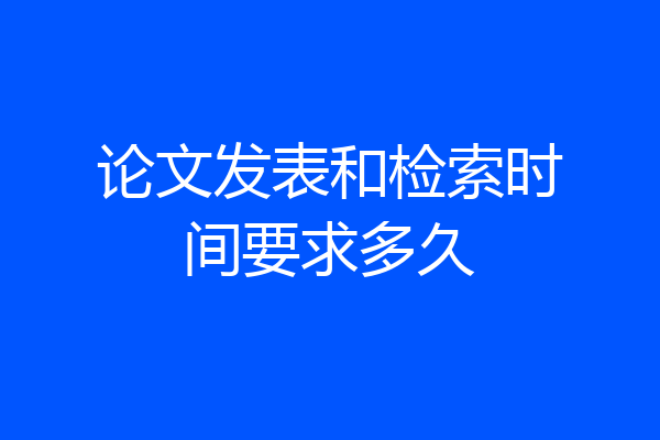 论文发表和检索时间要求多久