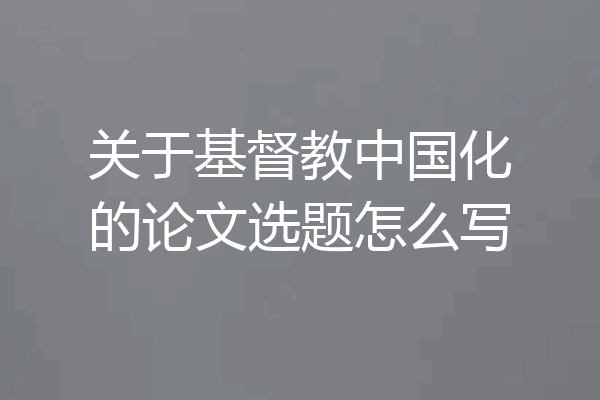 关于基督教中国化的论文选题怎么写
