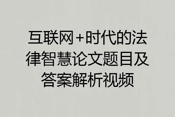 互联网+时代的法律智慧论文题目及答案解析视频
