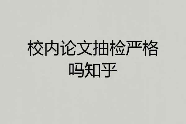 校内论文抽检严格吗知乎