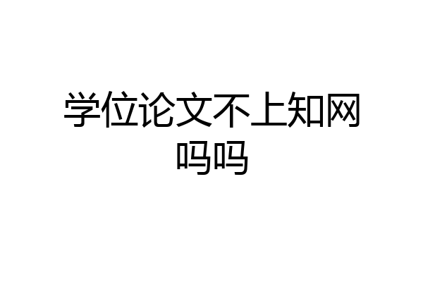 学位论文不上知网吗吗