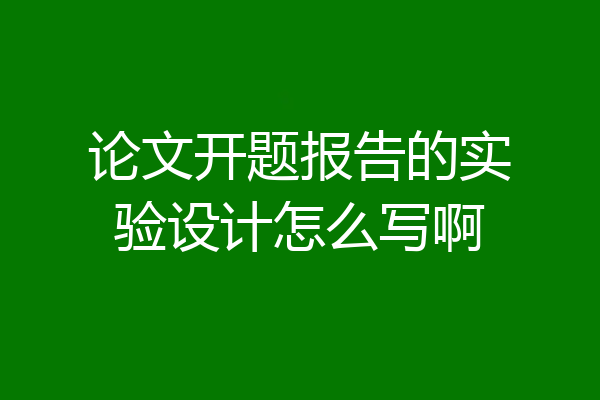 论文开题报告的实验设计怎么写啊