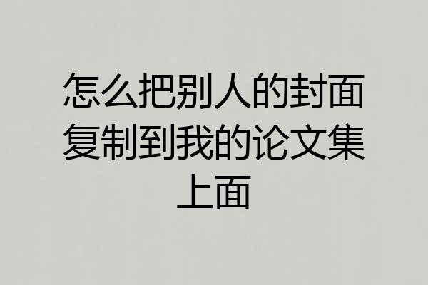 怎么把别人的封面复制到我的论文集上面