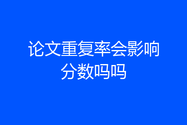 论文重复率会影响分数吗吗