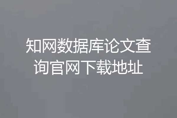 知网数据库论文查询官网下载地址