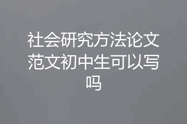 社会研究方法论文范文初中生可以写吗