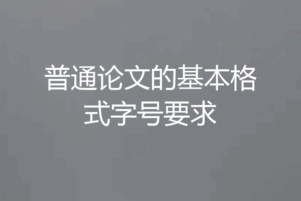普通论文的基本格式字号要求