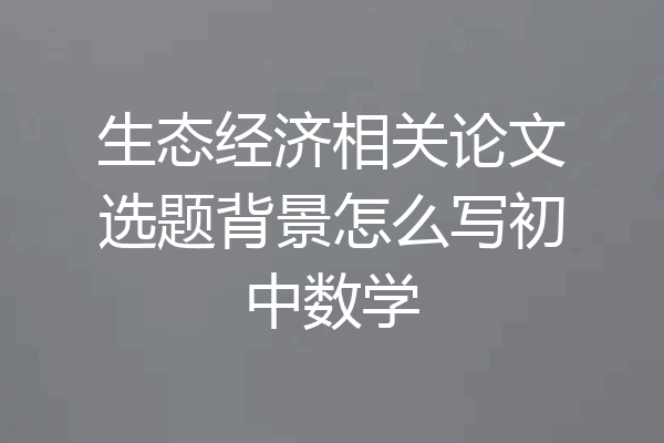 生态经济相关论文选题背景怎么写初中数学