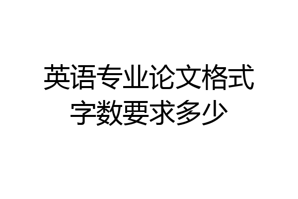 英语专业论文格式字数要求多少
