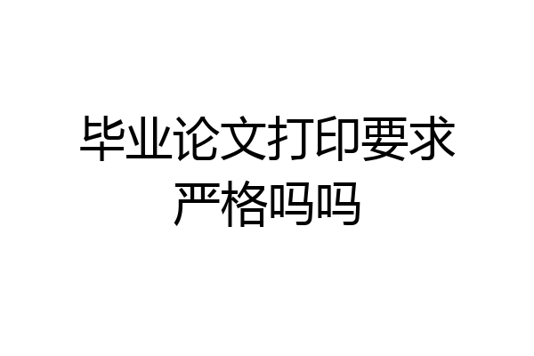 毕业论文打印要求严格吗吗