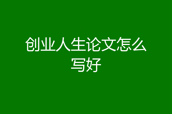 创业人生论文怎么写好