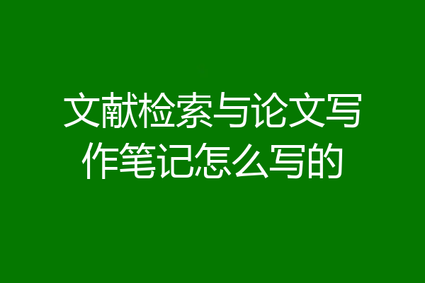 文献检索与论文写作笔记怎么写的