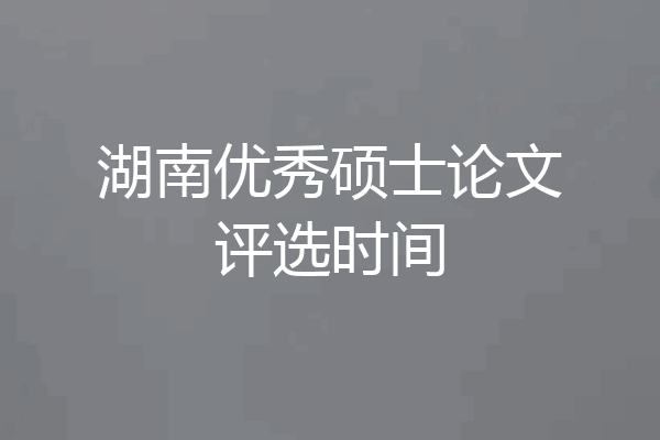 湖南优秀硕士论文评选时间