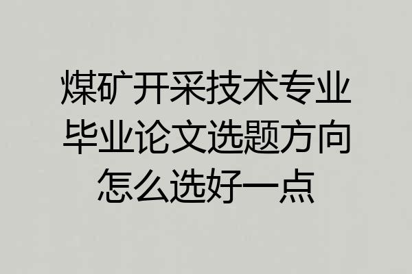 煤矿开采技术专业毕业论文选题方向怎么选好一点
