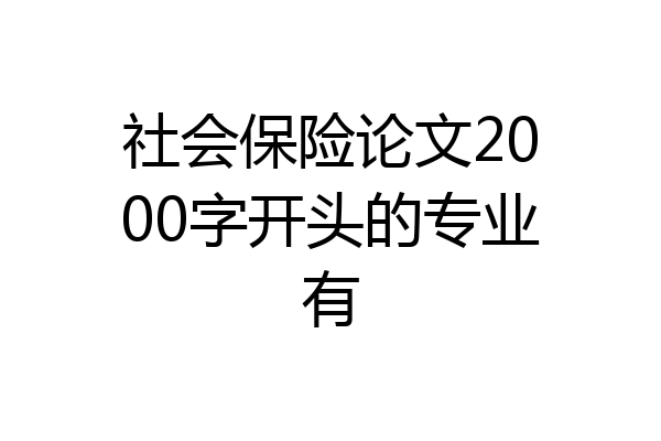 社会保险论文2000字开头的专业有