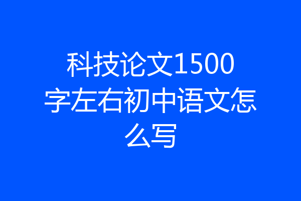 科技论文1500字左右初中语文怎么写