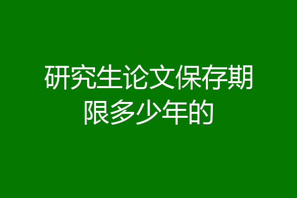 研究生论文保存期限多少年的