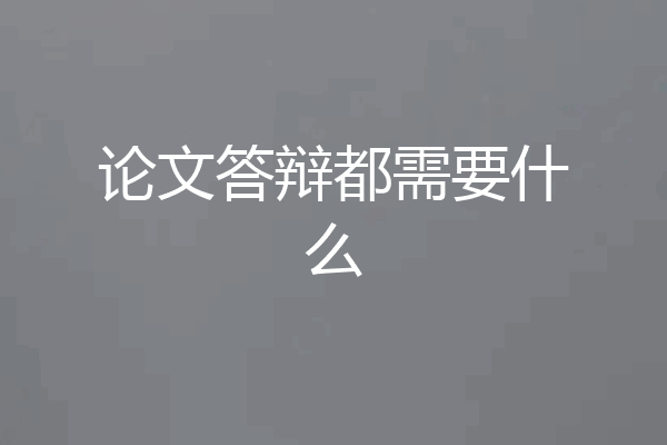 论文答辩都需要什么
