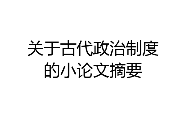 关于古代政治制度的小论文摘要