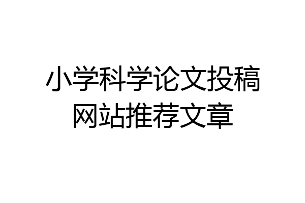 小学科学论文投稿网站推荐文章