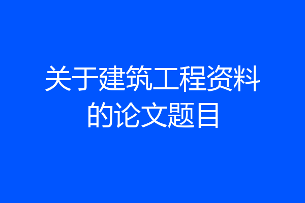 关于建筑工程资料的论文题目