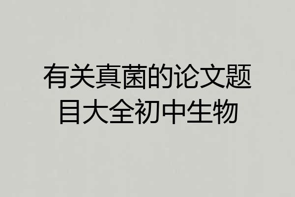 有关真菌的论文题目大全初中生物
