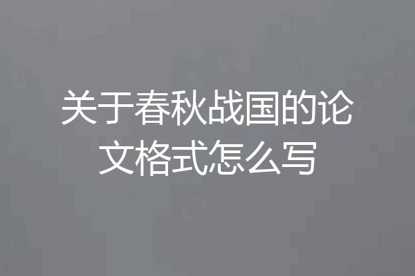 关于春秋战国的论文格式怎么写