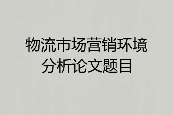 物流市场营销环境分析论文题目